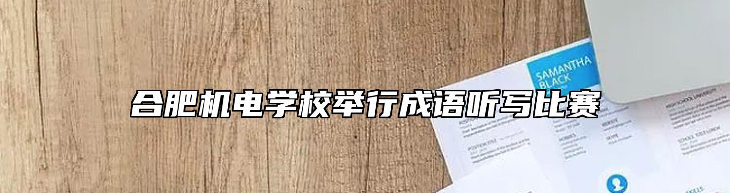 合肥机电学校举行成语听写比赛