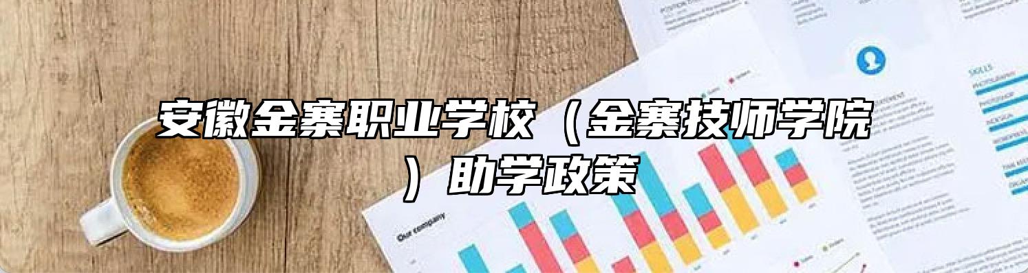 安徽金寨职业学校（金寨技师学院）助学政策