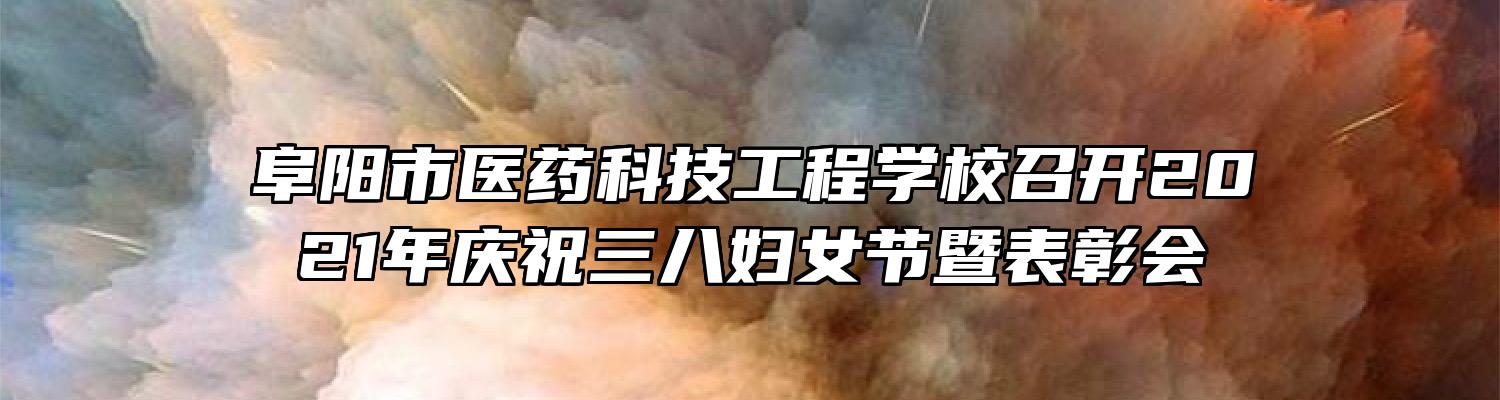 阜阳市医药科技工程学校召开2021年庆祝三八妇女节暨表彰会