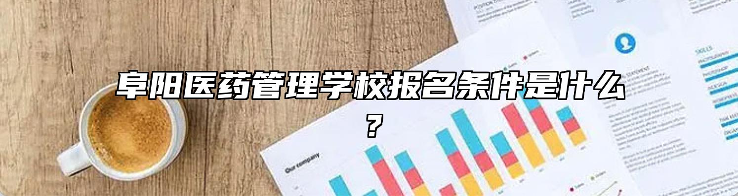 阜阳医药管理学校报名条件是什么？
