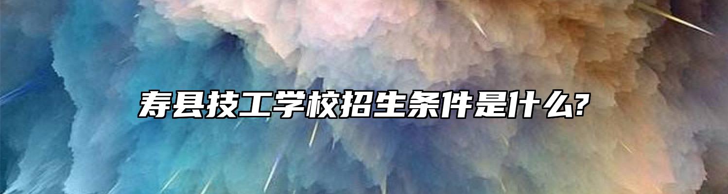 寿县技工学校招生条件是什么?