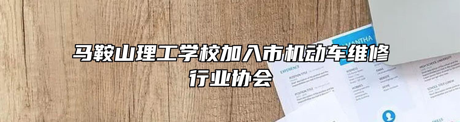 马鞍山理工学校加入市机动车维修行业协会