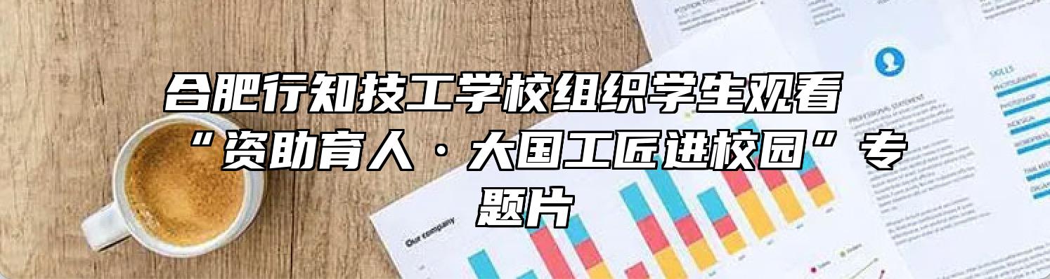 合肥行知技工学校组织学生观看“资助育人·大国工匠进校园”专题片