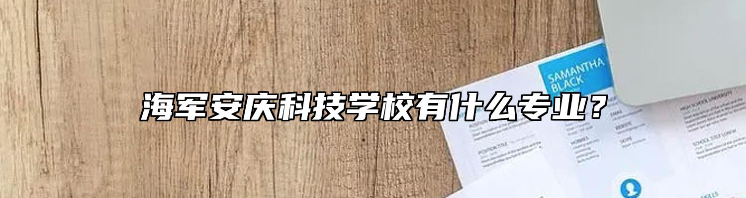 海军安庆科技学校有什么专业？