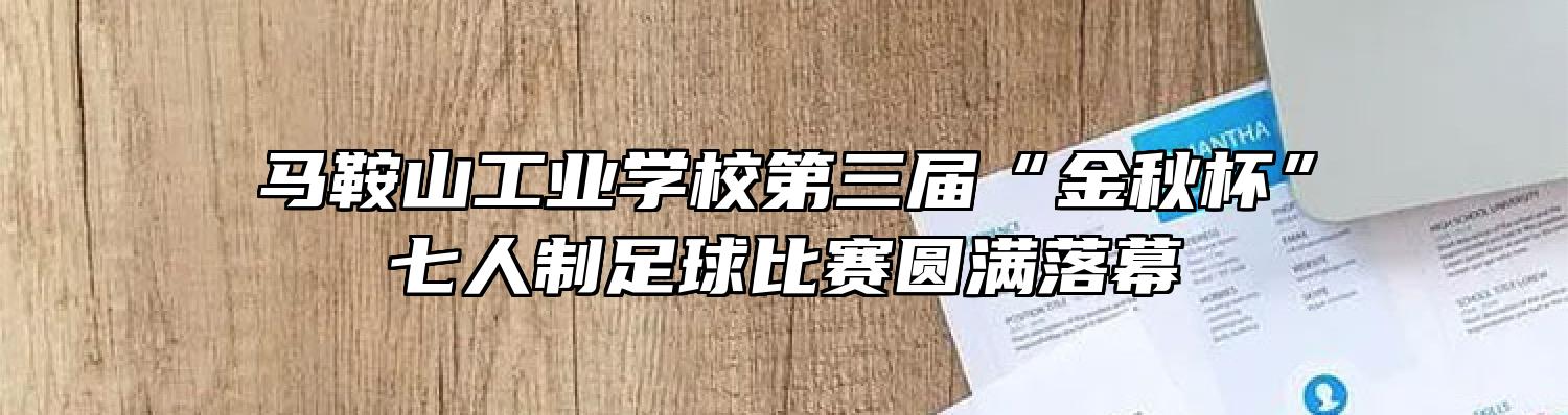 马鞍山工业学校第三届“金秋杯”七人制足球比赛圆满落幕