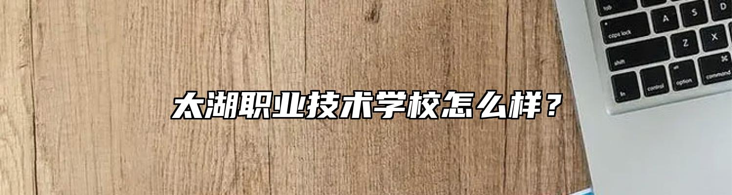 太湖职业技术学校怎么样？
