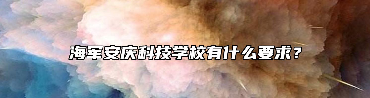 海军安庆科技学校有什么要求？
