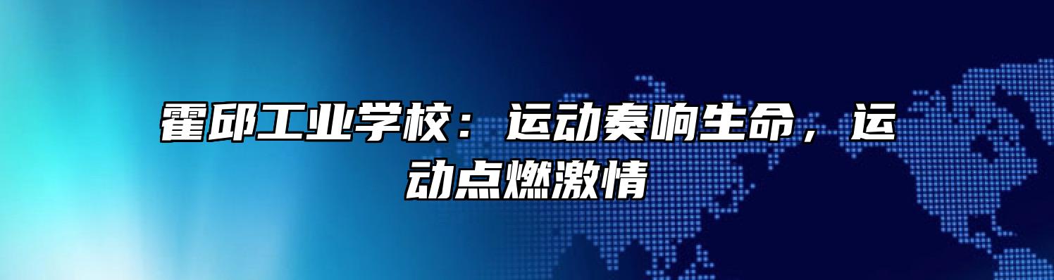 霍邱工业学校：运动奏响生命，运动点燃激情