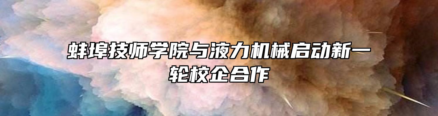 蚌埠技师学院与液力机械启动新一轮校企合作