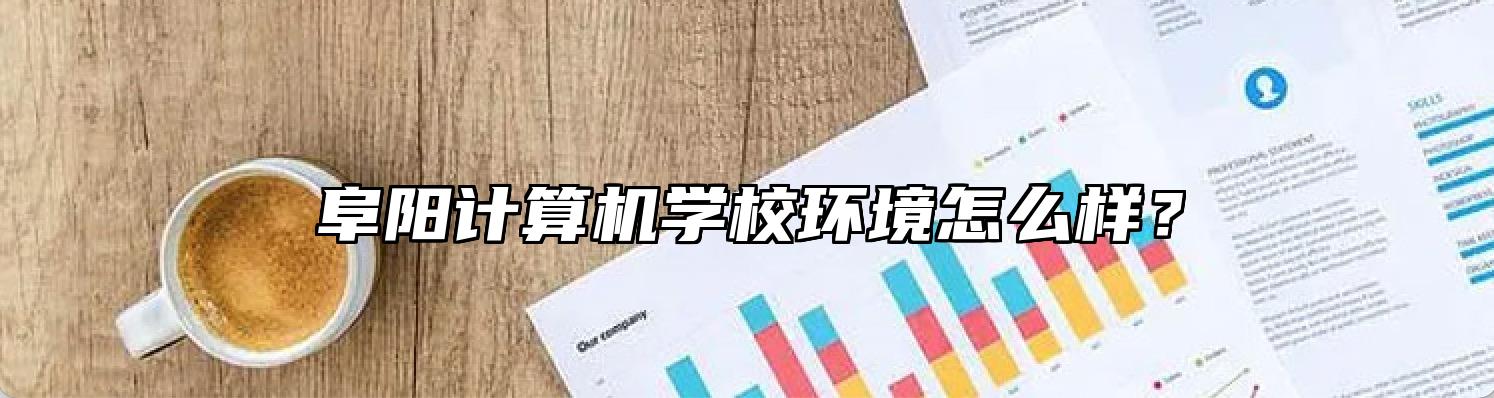 阜阳计算机学校环境怎么样？