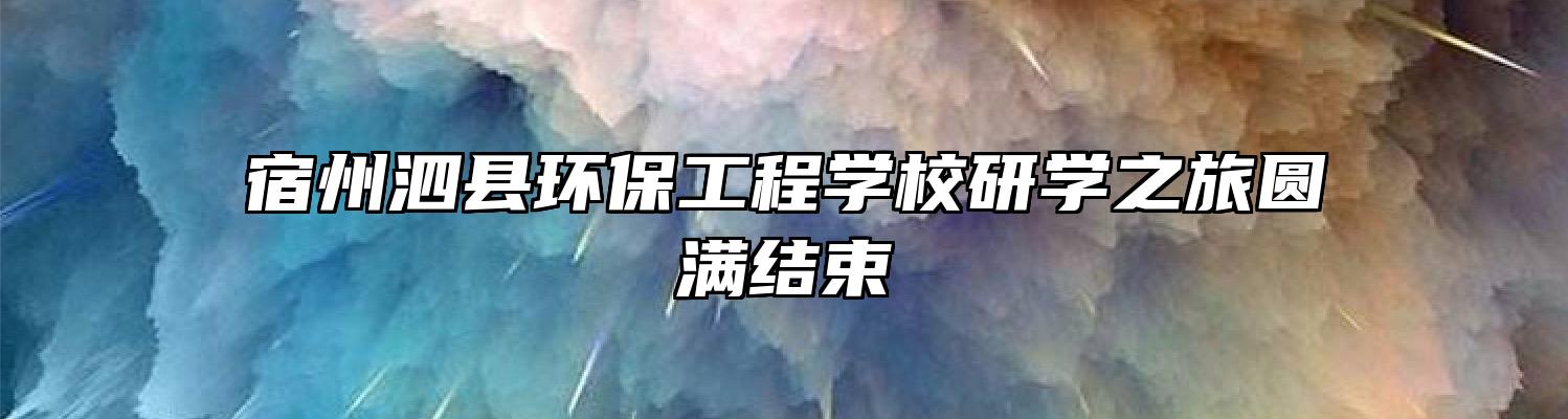 宿州泗县环保工程学校研学之旅圆满结束