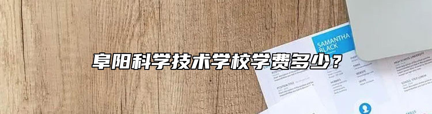 阜阳科学技术学校学费多少？