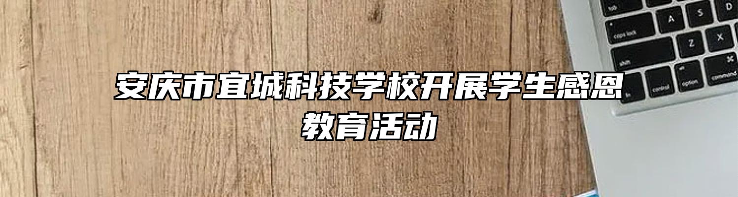 安庆市宜城科技学校开展学生感恩教育活动