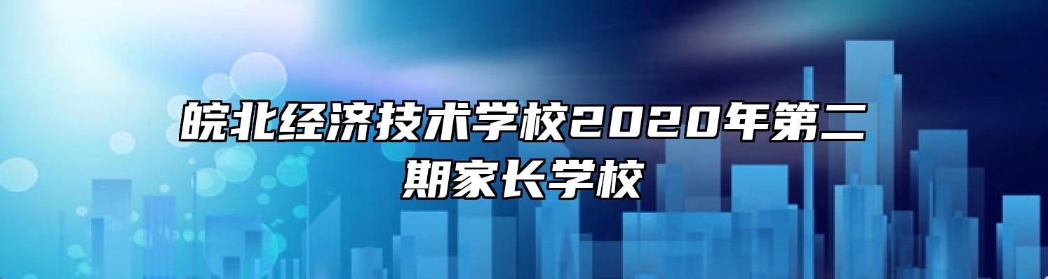 皖北经济技术学校2020年第二期家长学校