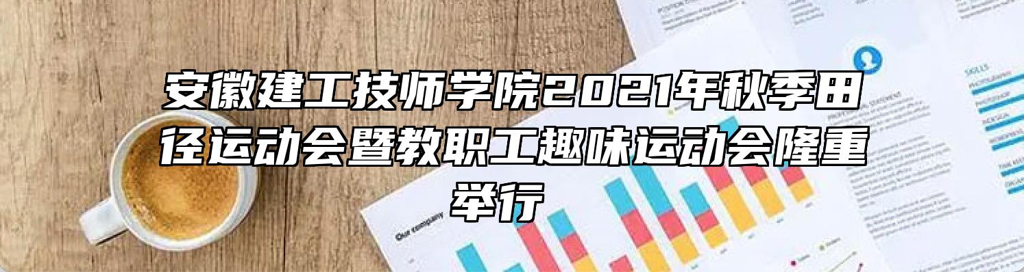 安徽建工技师学院2021年秋季田径运动会暨教职工趣味运动会隆重举行 