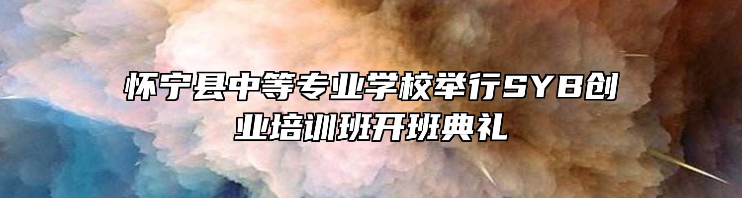 怀宁县中等专业学校举行SYB创业培训班开班典礼