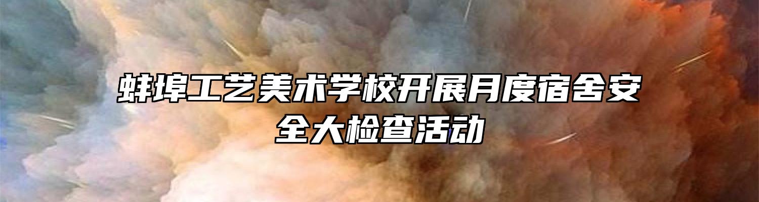 蚌埠工艺美术学校开展月度宿舍安全大检查活动
