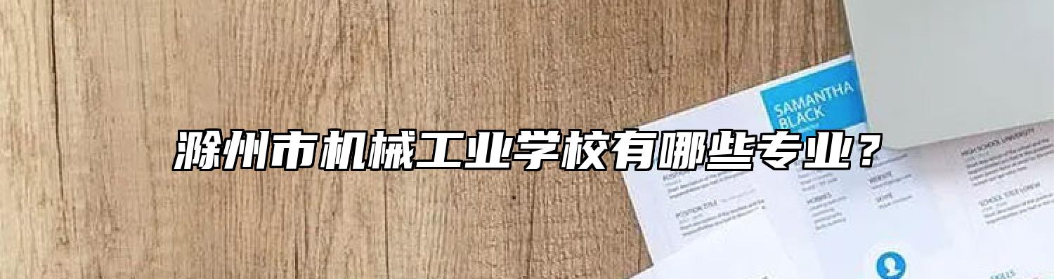 滁州市机械工业学校有哪些专业？