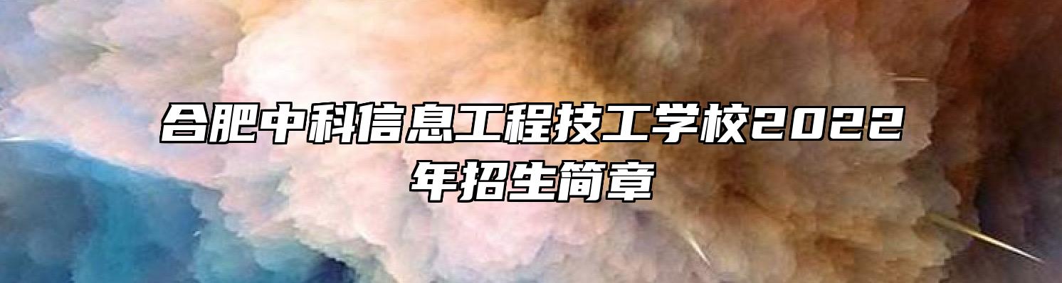 合肥中科信息工程技工学校2022年招生简章