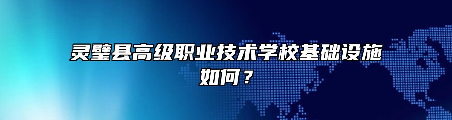灵璧县高级职业技术学校基础设施如何？