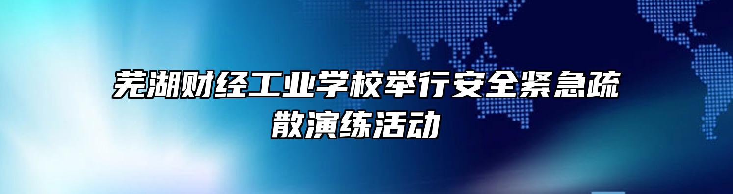 芜湖财经工业学校举行安全紧急疏散演练活动 