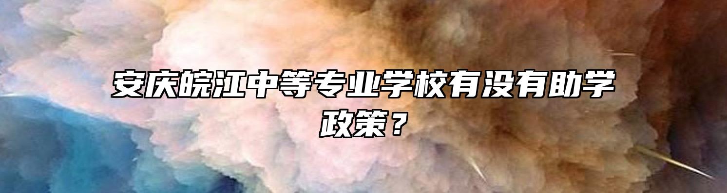 安庆皖江中等专业学校有没有助学政策？