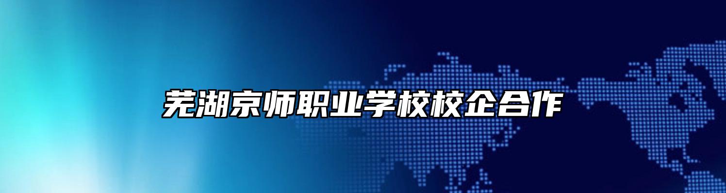 芜湖京师职业学校校企合作
