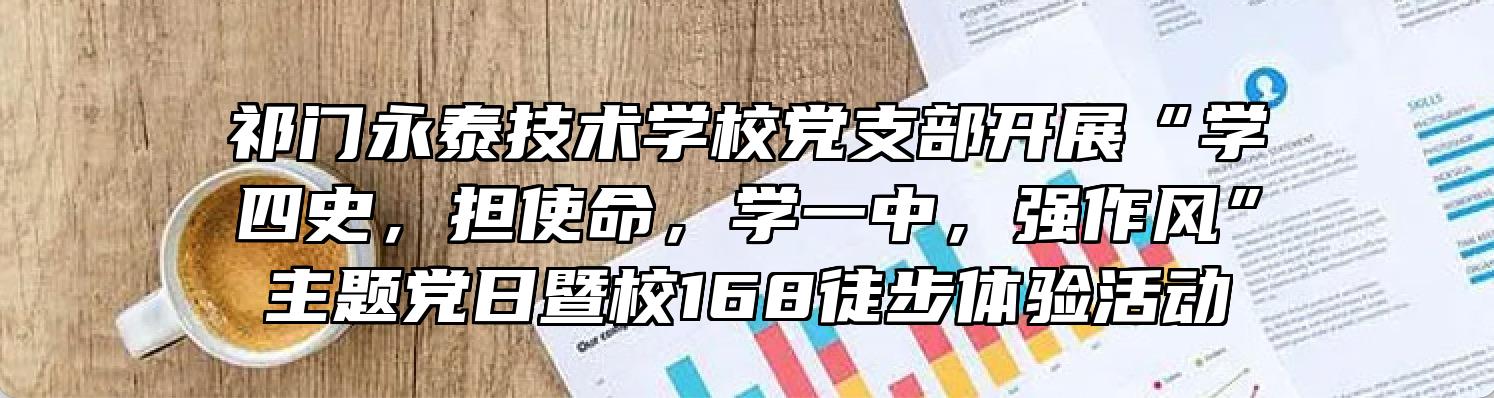 祁门永泰技术学校党支部开展“学四史，担使命，学一中，强作风”主题党日暨校168徒步体验活动