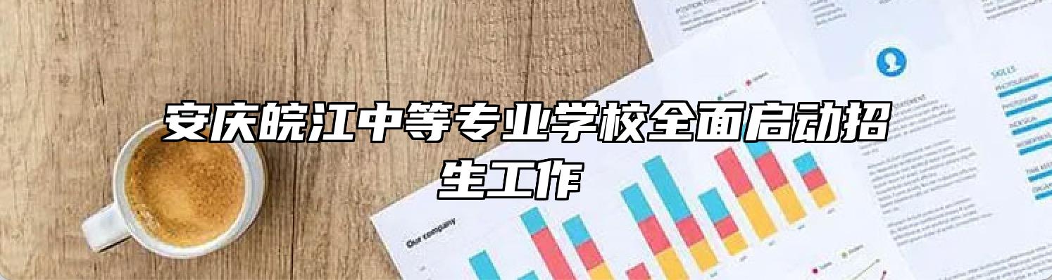 安庆皖江中等专业学校全面启动招生工作 