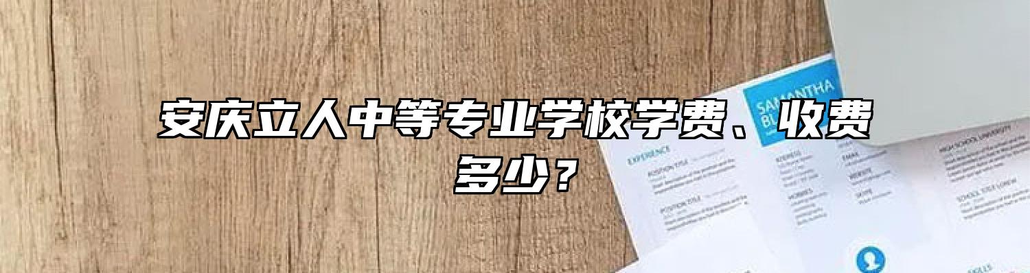 安庆立人中等专业学校学费、收费多少？