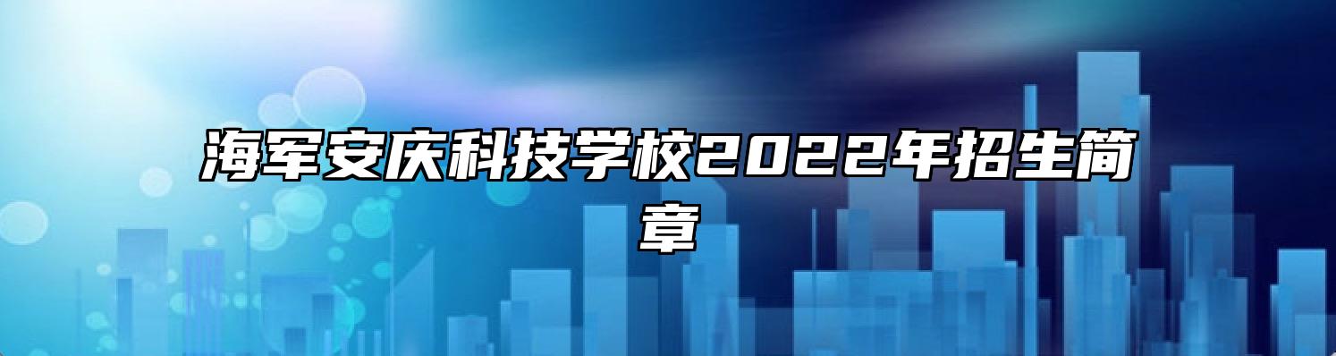 海军安庆科技学校2022年招生简章