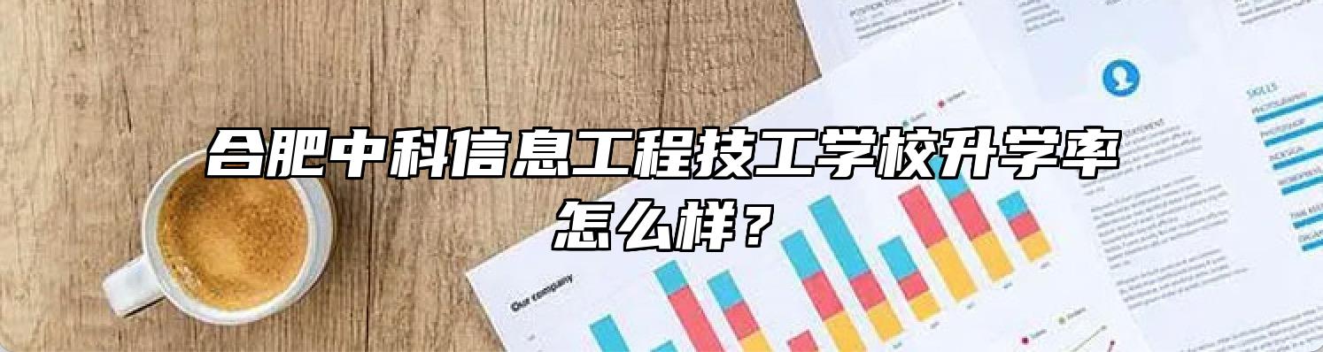 合肥中科信息工程技工学校升学率怎么样？