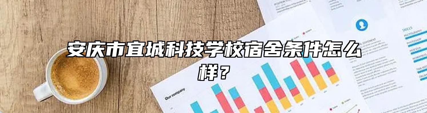 安庆市宜城科技学校宿舍条件怎么样？