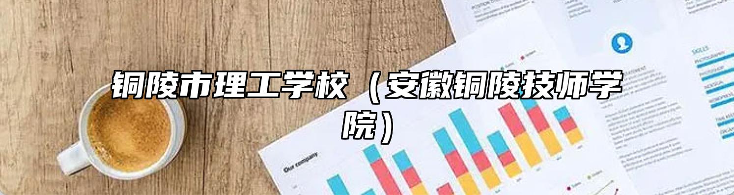 铜陵市理工学校（安徽铜陵技师学院）