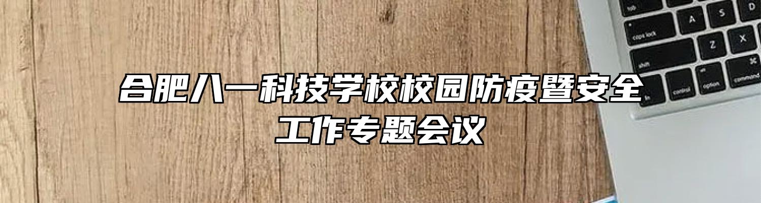 合肥八一科技学校校园防疫暨安全工作专题会议