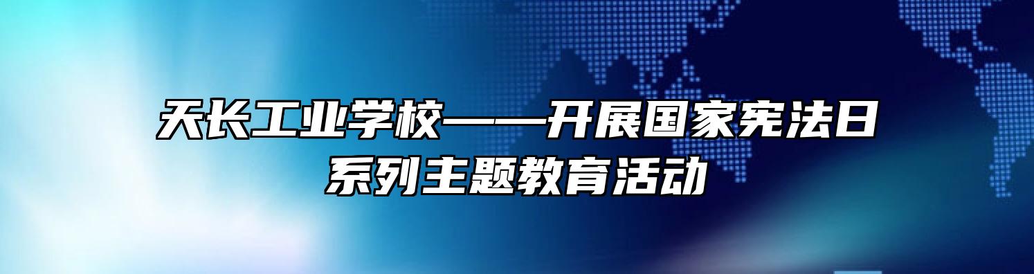 天长工业学校——开展国家宪法日系列主题教育活动