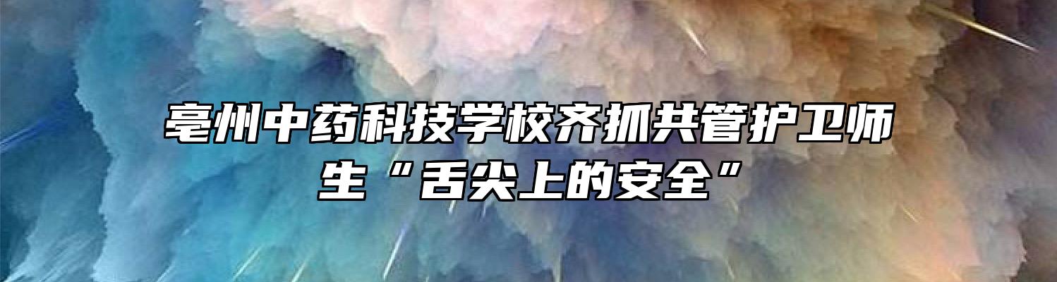 亳州中药科技学校齐抓共管护卫师生“舌尖上的安全”