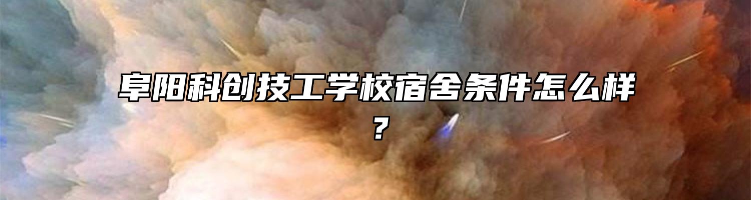 阜阳科创技工学校宿舍条件怎么样？