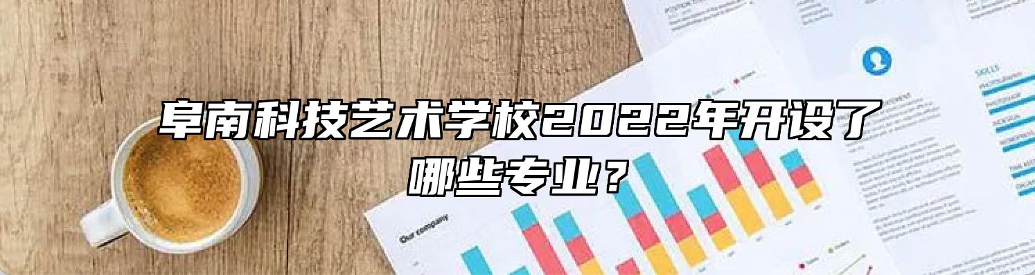 阜南科技艺术学校2022年开设了哪些专业？
