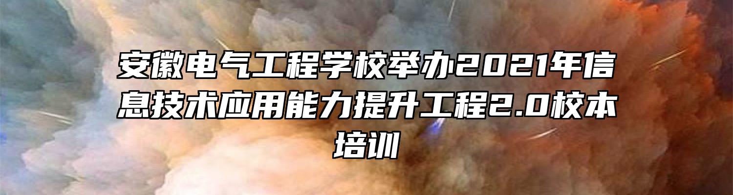 安徽电气工程学校举办2021年信息技术应用能力提升工程2.0校本培训