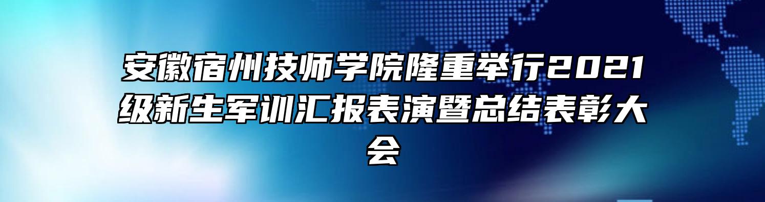 安徽宿州技师学院隆重举行2021级新生军训汇报表演暨总结表彰大会