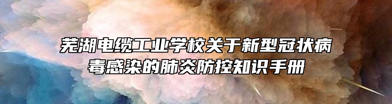 芜湖电缆工业学校关于新型冠状病毒感染的肺炎防控知识手册