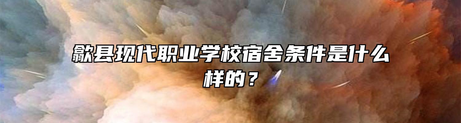 歙县现代职业学校宿舍条件是什么样的？