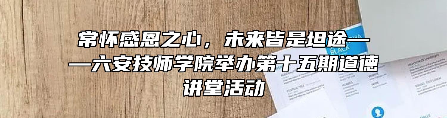 常怀感恩之心，未来皆是坦途——六安技师学院举办第十五期道德讲堂活动