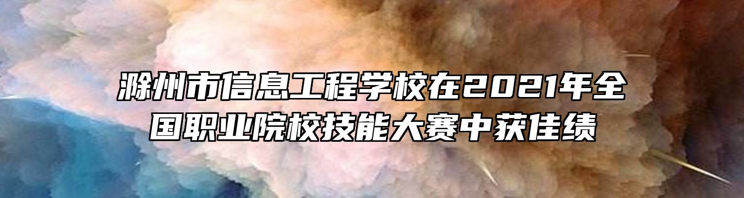 滁州市信息工程学校在2021年全国职业院校技能大赛中获佳绩