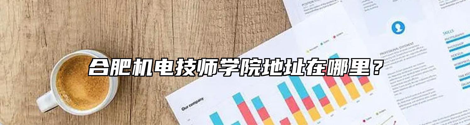 合肥机电技师学院地址在哪里？