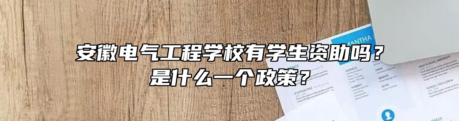 安徽电气工程学校有学生资助吗？是什么一个政策？