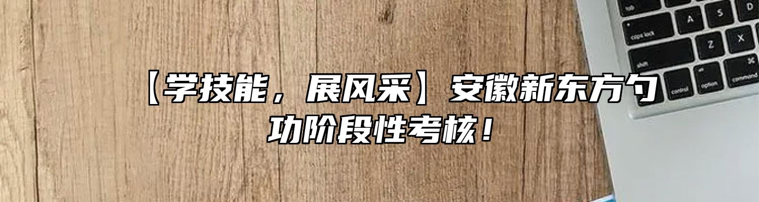 【学技能，展风采】安徽新东方勺功阶段性考核！