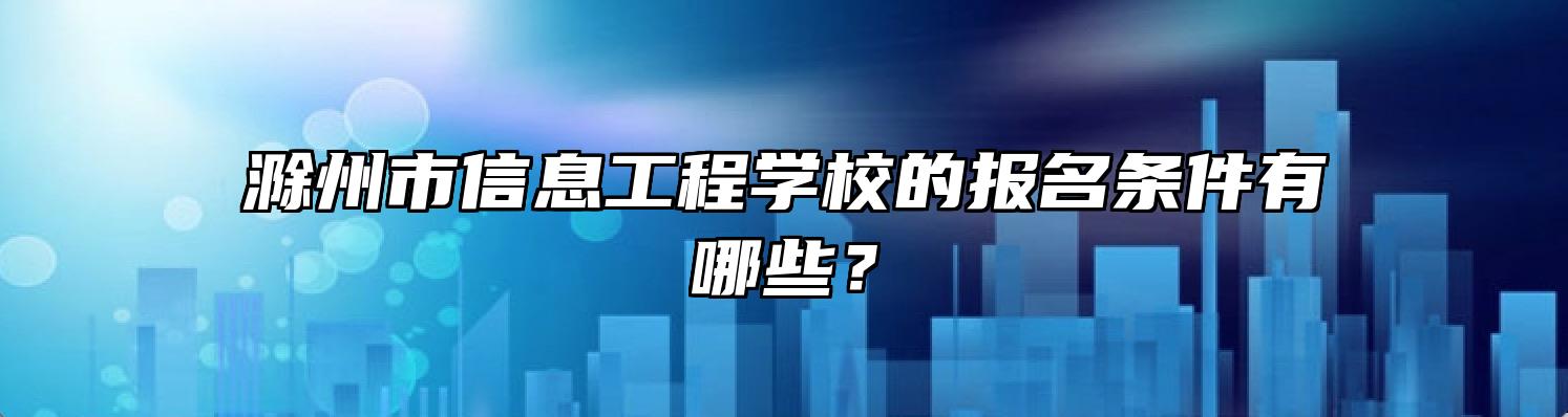 滁州市信息工程学校的报名条件有哪些？