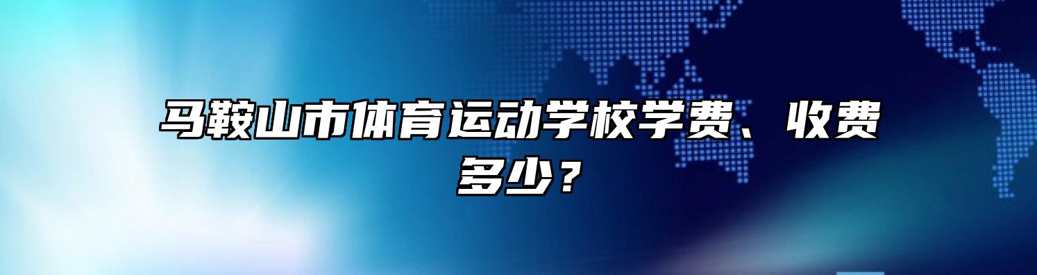 马鞍山市体育运动学校学费、收费多少？